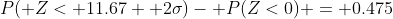 P( Z< 11.67+ 2\sigma)- P(Z<0) = 0.475