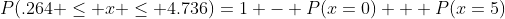 P(.264 \leq x \leq 4.736)=1 - P(x=0) + P(x=5)