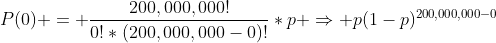P(0) = \frac{200,000,000!}{0!*(200,000,000-0)!}*p \Rightarrow p(1-p)^{200,000,000-0}