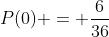P(0) = \frac{6}{36}