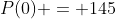 P(0) = 145