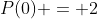 P(0) = 2