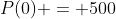 P(0) = 500