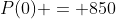 P(0) = 850