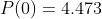 P(0)=4.473