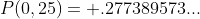 P(0,25)= .277389573...