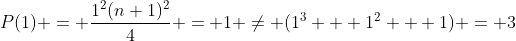 P(1) = \frac{1^2(n+1)^2}{4} = 1 \neq (1^3 + 1^2 + 1) = 3