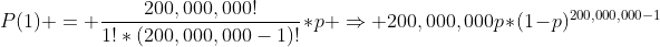 P(1) = \frac{200,000,000!}{1!*(200,000,000-1)!}*p \Rightarrow 200,000,000p*(1-p)^{200,000,000-1}