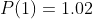 P(1)=1.02