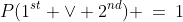 P(1^{st} \vee 2^{nd}) \:=\:1