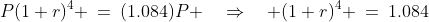 P(1+r)^4 \:=\:(1.084)P \quad\Rightarrow\quad (1+r)^4 \:=\:1.084