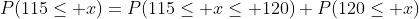 P(115\leq x)=P(115\leq x\leq 120)+P(120\leq x)