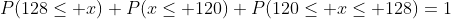 P(128\leq x)+P(x\leq 120)+P(120\leq x\leq 128)=1