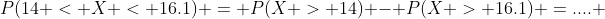 P(14 < X < 16.1) = P(X > 14) - P(X > 16.1) =.... 