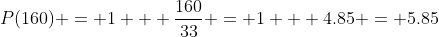 P(160) = 1 + \frac{160}{33} = 1 + 4.85 = 5.85