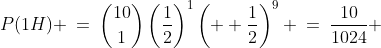 P(1H) \:=\:\binom{10}{1}\left(\frac{1}{2}\right)^1\left(  \frac{1}{2}\right)^9 \:=\:\frac{10}{1024} 