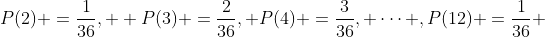 P(2) =\frac{1}{36},  P(3) =\frac{2}{36}, P(4) =\frac{3}{36}, \dots ,P(12) =\frac{1}{36} 