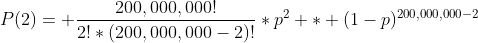 P(2)= \frac{200,000,000!}{2!*(200,000,000-2)!}*p^2 * (1-p)^{200,000,000-2}