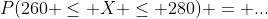 P(260 \le X \le 280) = ...