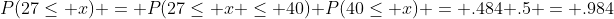 P(27\leq x) = P(27\leq x \leq 40)+P(40\leq x) = .484+.5 = .984