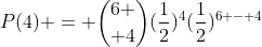 P(4) = {6 \choose 4}(\frac{1}{2})^4(\frac{1}{2})^{6 - 4}