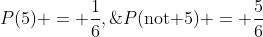P(5) = \frac{1}{6},\;\;P(\text{not 5}) = \frac{5}{6}