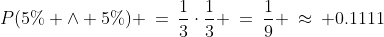 P(5\% \wedge 5\%) \:=\:\frac{1}{3}\cdot\frac{1}{3} \:=\:\frac{1}{9} \:\approx\: 0.1111