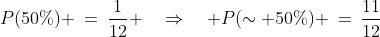 P(50\%) \:=\:\frac{1}{12} \quad\Rightarrow\quad P(\sim 50\%) \:=\:\frac{11}{12}