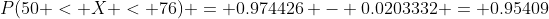 P(50 < X < 76) = 0.974426 - 0.0203332 = 0.95409