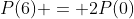 P(6) = 2P(0)