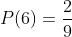 P(6)=\frac{2}{9}
