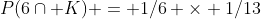 P(6\cap K) = 1/6 \times 1/13