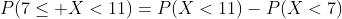 P(7\le X<11)=P(X<11)-P(X<7)