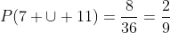 P(7 \cup 11)=\frac{8}{36}=\frac{2}{9}
