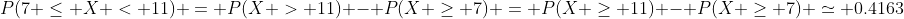 P(7 \leq X < 11) = P(X > 11) - P(X \geq 7) = P(X \geq 11) - P(X \geq 7) \simeq 0.4163