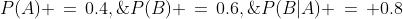 \text{Given: }\;P(A) \,=\,0.4,\;\;P(B) \,=\,0.6,\;\;P(B|A) \,=\, 0.8
