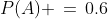 P(A) \,=\,0.6