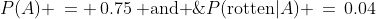 P(A) \,= \,0.75\:\text{ and }\;P(\text{rotten}|A) \,=\,0.04