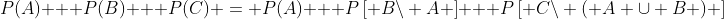 P(A) + P(B) + P(C) = P(A) + P\left[ {B\backslash A} \right] + P\left[ {C\backslash \left( {A \cup B} \right)} \right]