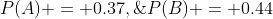 P(A) = 0.37,\;P(B) = 0.44