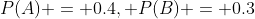 P(A) = 0.4, P(B) = 0.3