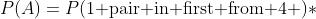 P(A)=P(\mbox{1 pair in first from 4} )*