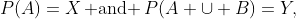 P(A)=X\,\text{ and }\,P(A \cup B)=Y,\;\;Y>X