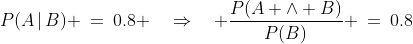 P(A\,|\,B) \:=\:0.8 \quad\Rightarrow\quad \frac{P(A \wedge B)}{P(B)} \:=\:0.8