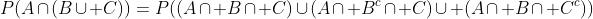 P(A\cap(B\cup C))=P((A\cap B\cap C)\cup(A\cap B^c\cap C)\cup (A\cap B\cap C^c))