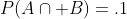 P(A\cap B)=.1