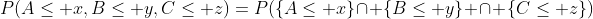 P(A\leq x,B\leq y,C\leq z)=P(\{A\leq x\}\cap \{B\leq y\} \cap \{C\leq z\})