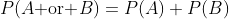 P(A\mbox{ or }B)=P(A)+P(B)
