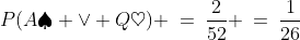 P(A\spadesuit \vee Q\heartsuit) \:=\:\frac{2}{52} \:=\:\frac{1}{26}