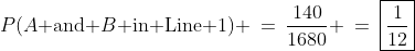 P(A\text{ and }B\text{ in Line 1}) \:=\:\frac{140}{1680} \:=\:\boxed{\frac{1}{12}}
